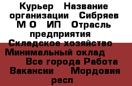 Курьер › Название организации ­ Сибряев М.О., ИП › Отрасль предприятия ­ Складское хозяйство › Минимальный оклад ­ 30 000 - Все города Работа » Вакансии   . Мордовия респ.